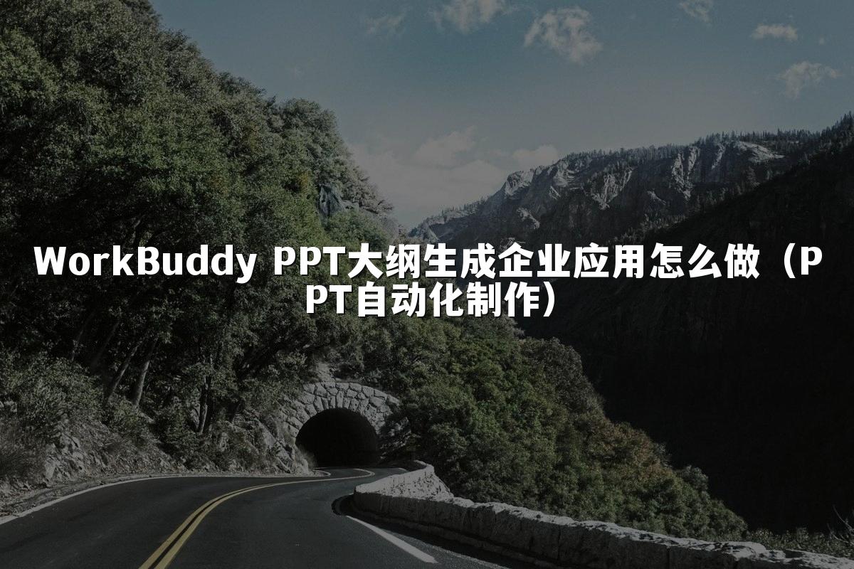 WorkBuddy PPT大纲生成企业应用怎么做（PPT自动化制作）
