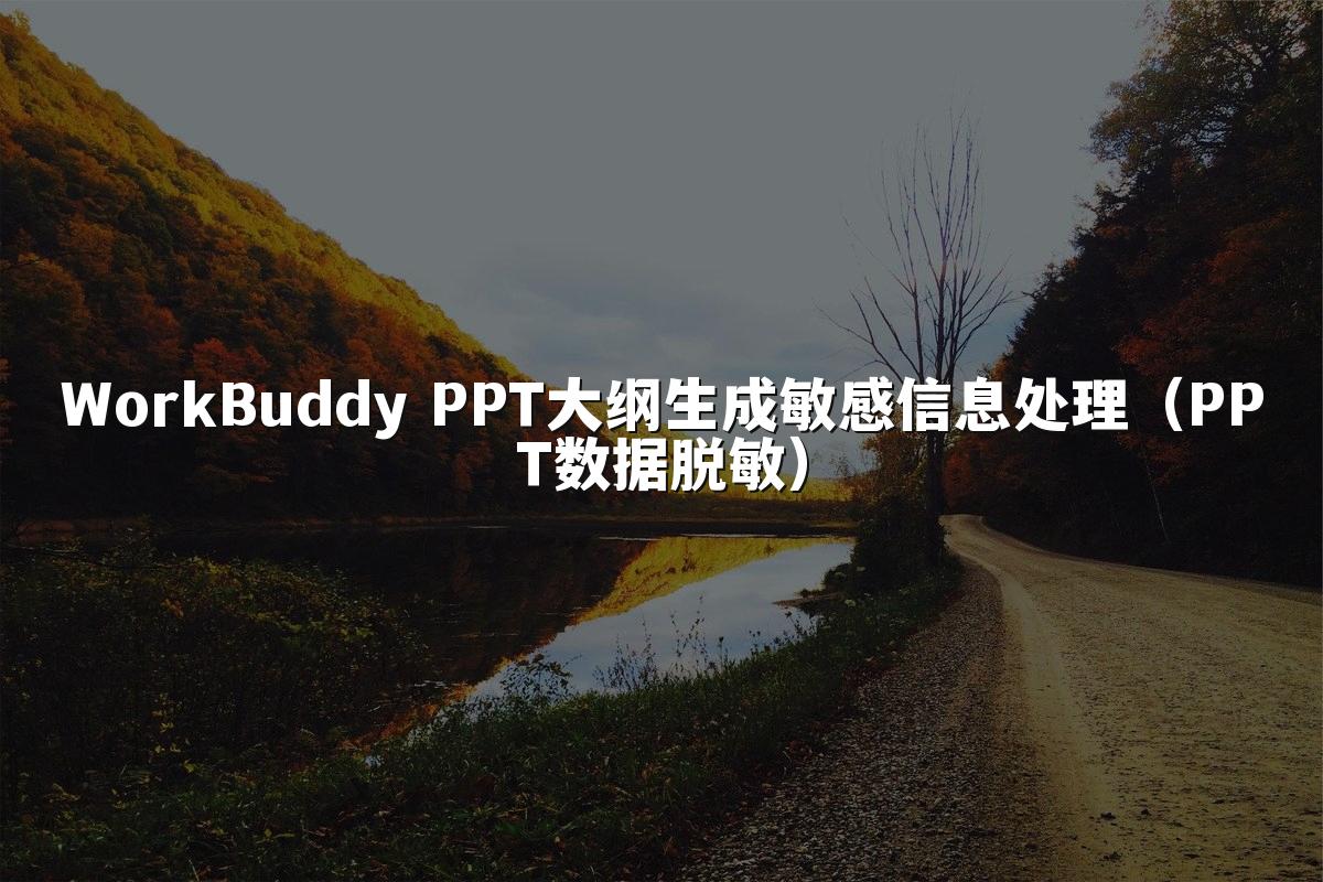 WorkBuddy PPT大纲生成敏感信息处理(PPT数据脱敏)