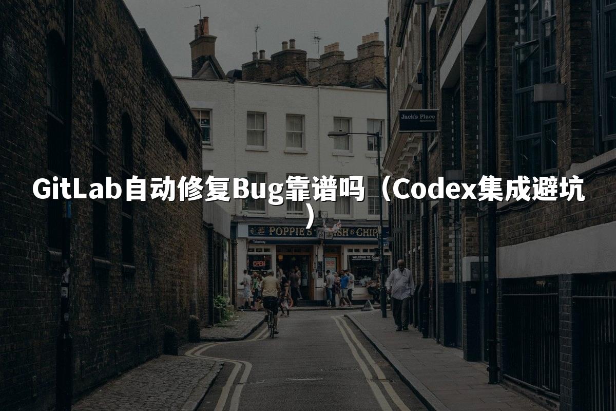 GitLab自动修复Bug靠谱吗（Codex集成避坑）