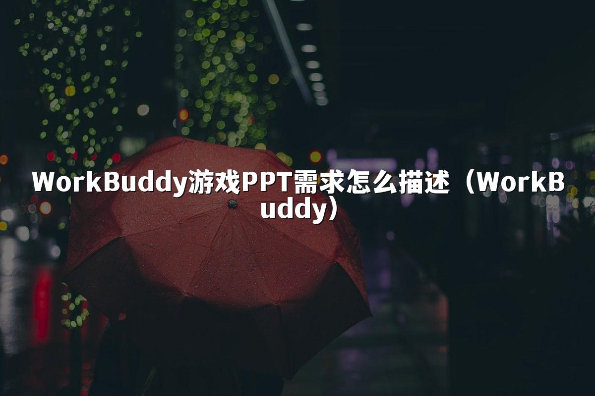WorkBuddy游戏PPT需求怎么描述（WorkBuddy）