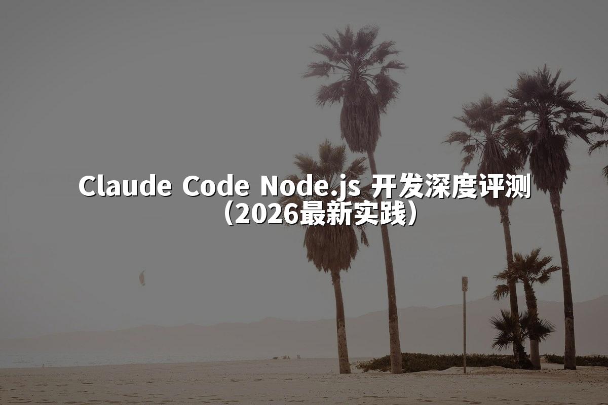 Claude Code Node.js 开发深度评测（2026最新实践）