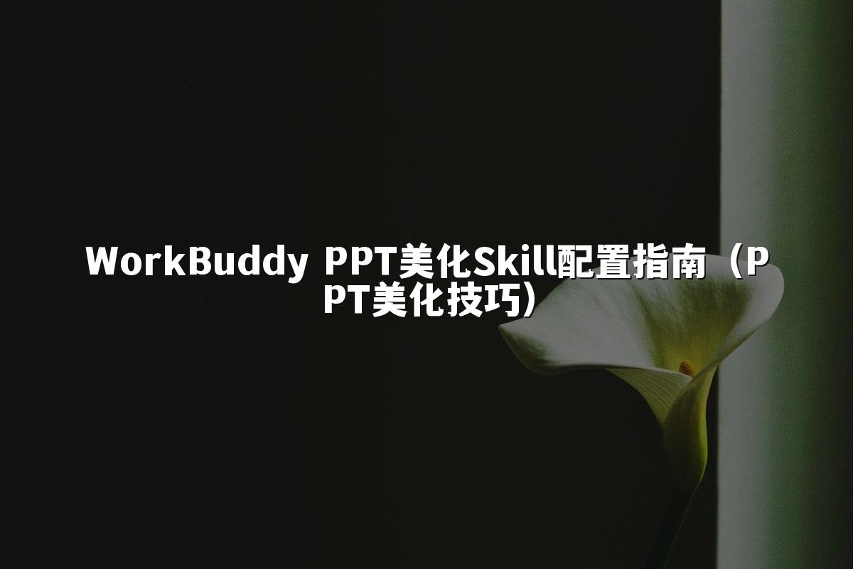 WorkBuddy PPT美化Skill配置指南（PPT美化技巧）