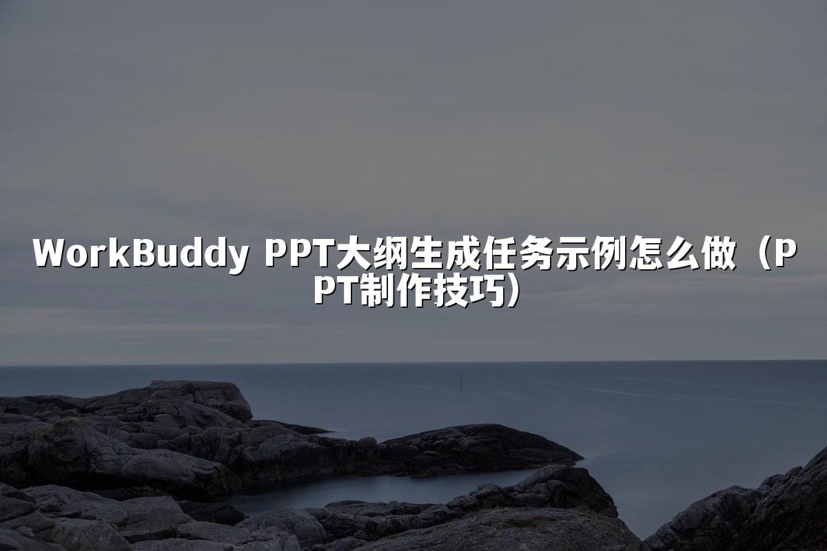 WorkBuddy PPT大纲生成任务示例怎么做（PPT制作技巧）
