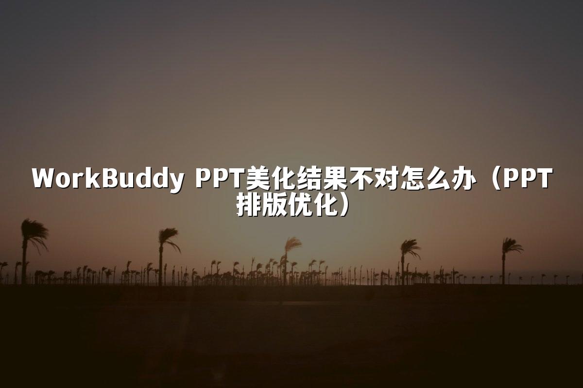 WorkBuddy PPT美化结果不对怎么办（PPT排版优化）