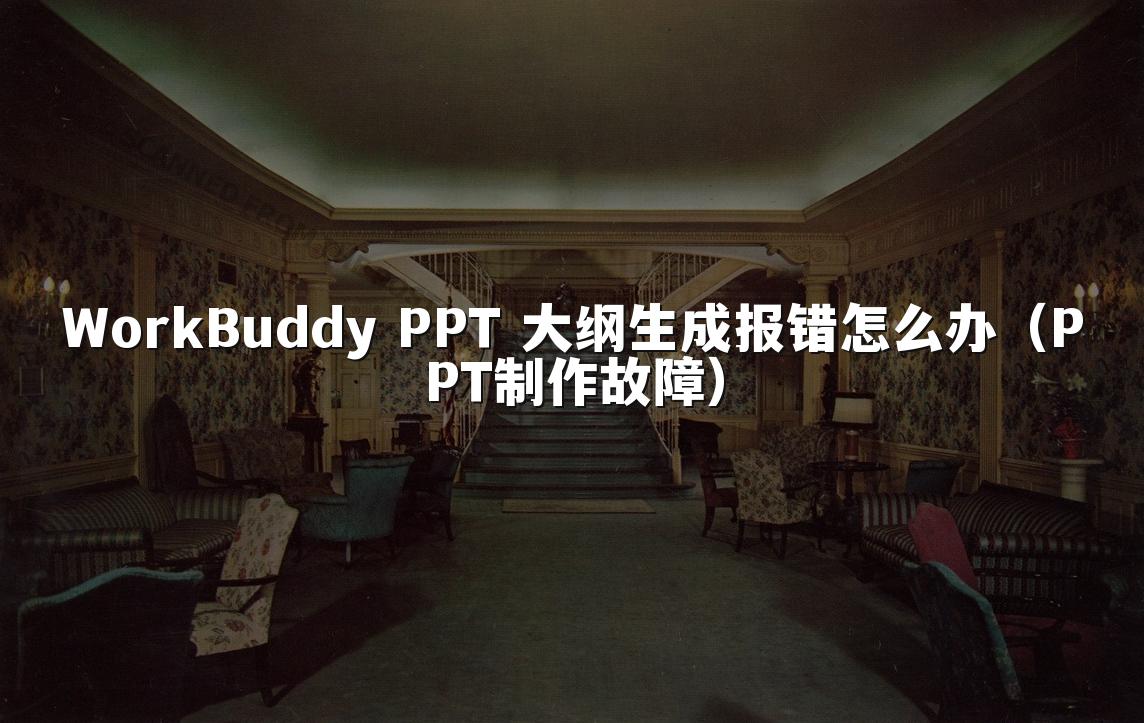 WorkBuddy PPT 大纲生成报错怎么办(PPT制作故障)