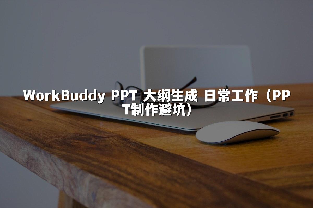 WorkBuddy PPT 大纲生成 日常工作(PPT制作避坑)