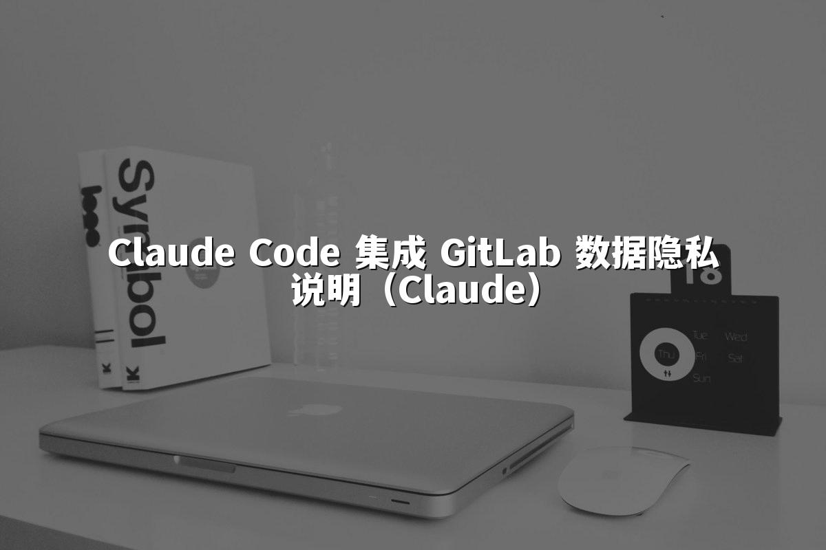 Claude Code 集成 GitLab 数据隐私说明（Claude）
