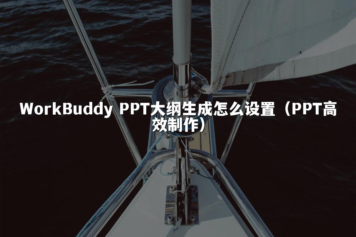 WorkBuddy PPT大纲生成怎么设置（PPT高效制作）