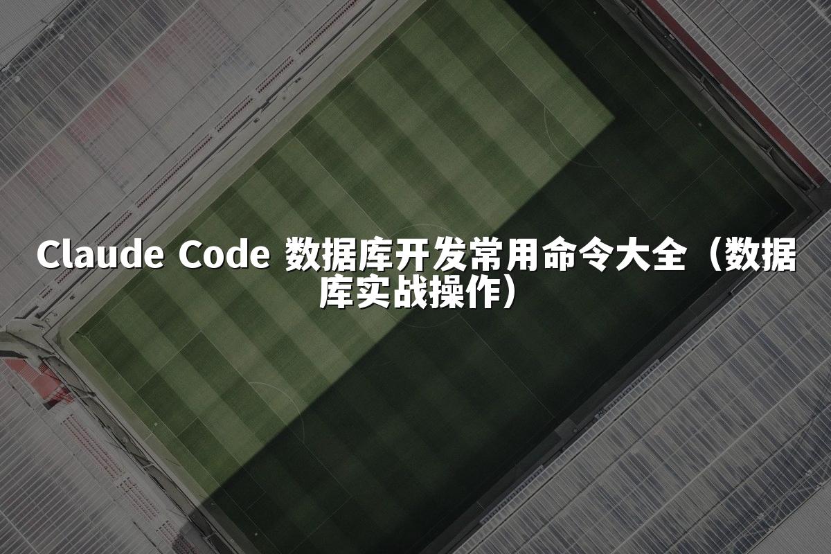 Claude Code 数据库开发常用命令大全(数据库实战操作)