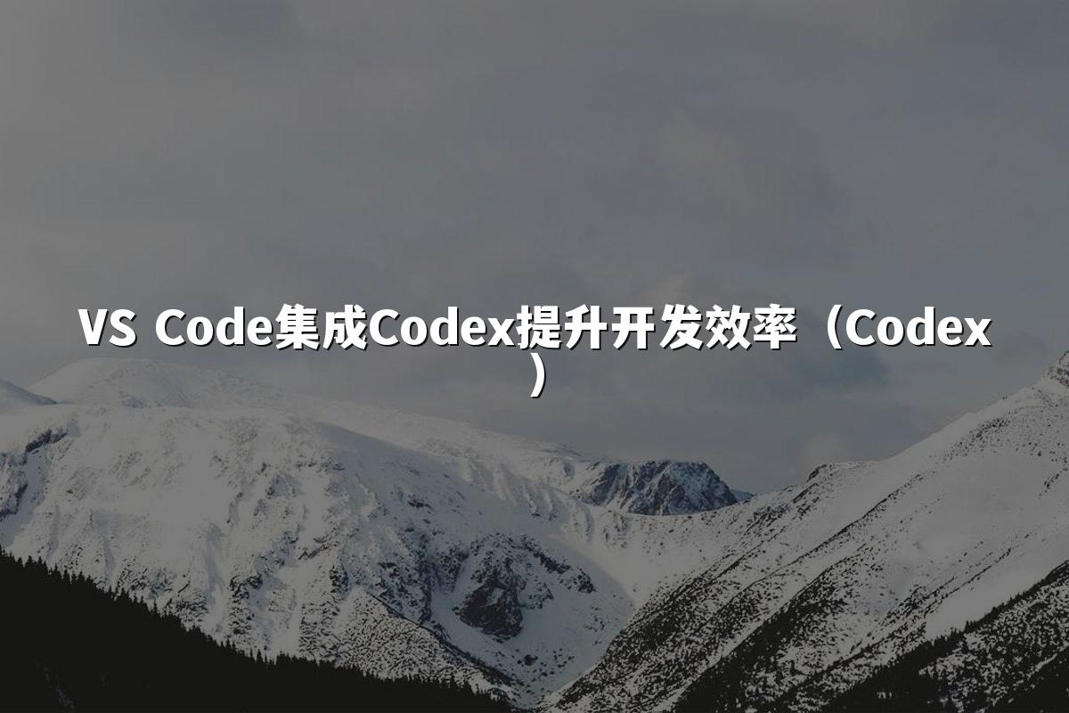 VS Code集成Codex提升开发效率（Codex）