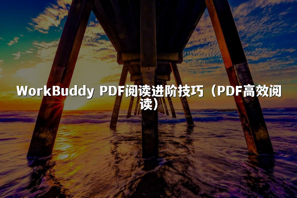 WorkBuddy PDF阅读进阶技巧(PDF高效阅读)