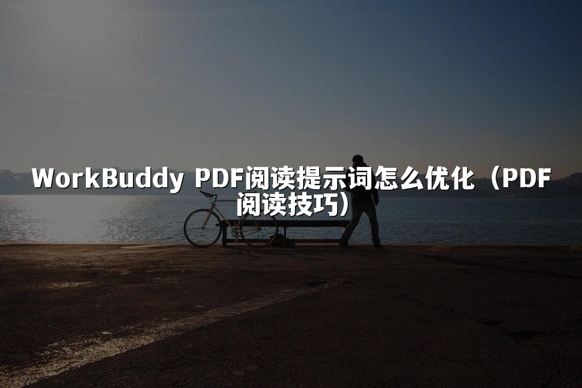 WorkBuddy PDF阅读提示词怎么优化（PDF阅读技巧）