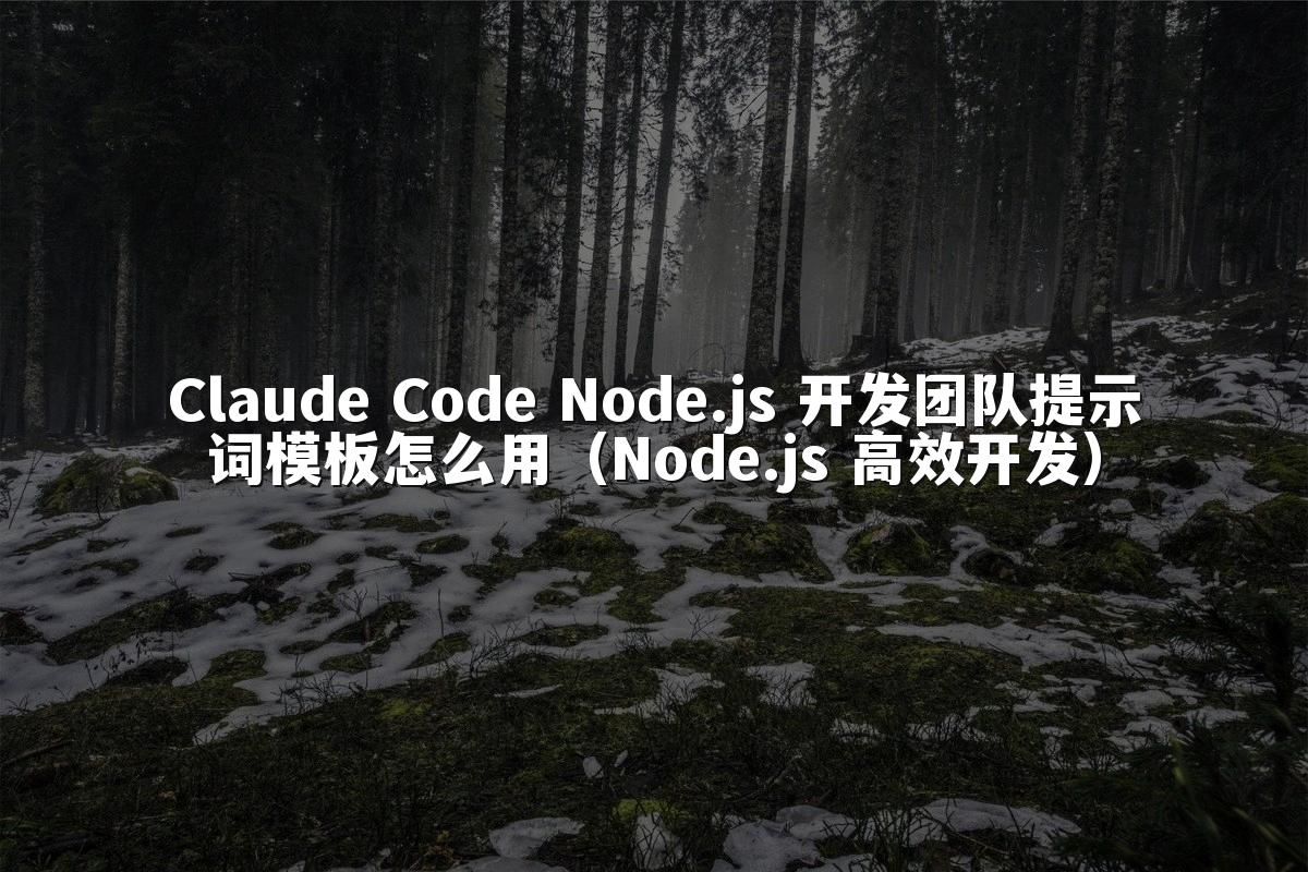 Claude Code Node.js 开发团队提示词模板怎么用(Node.js 高效开发)