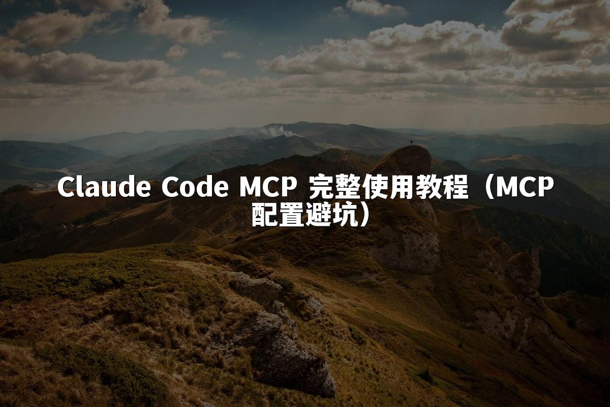 Claude Code MCP 完整使用教程（MCP 配置避坑）