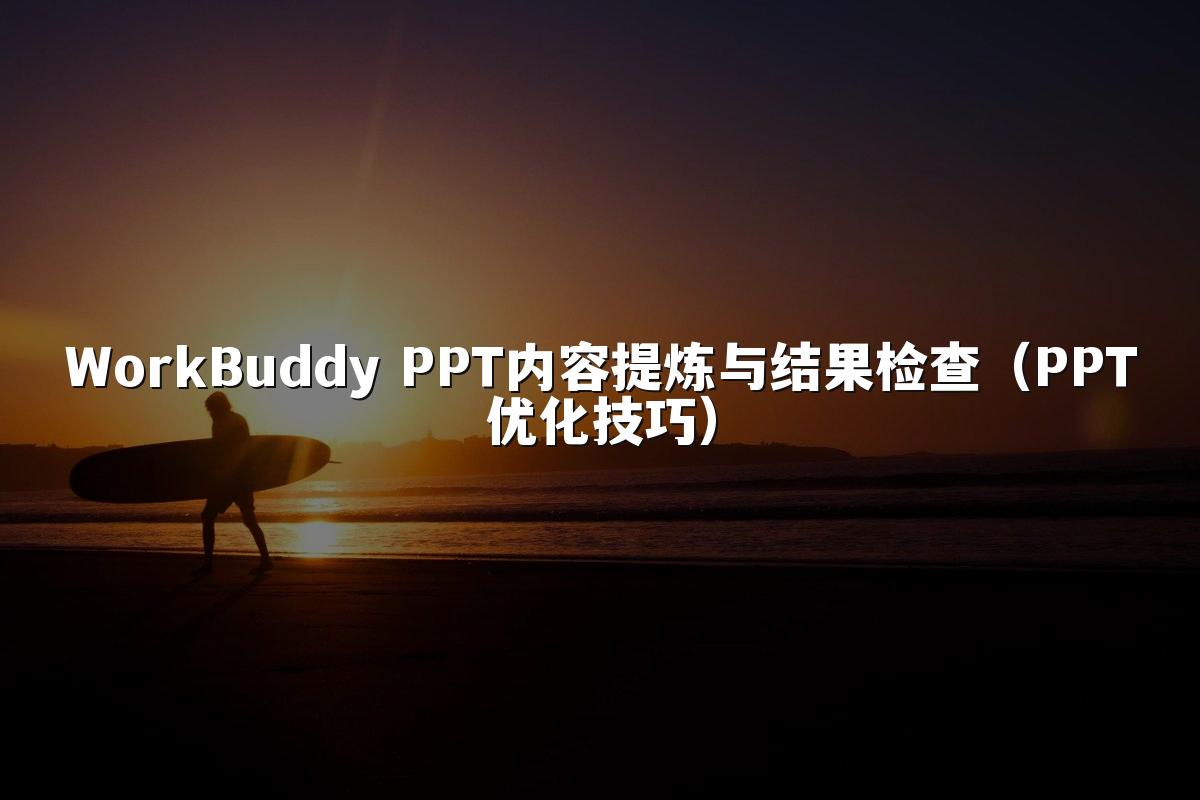 WorkBuddy PPT内容提炼与结果检查(PPT优化技巧)