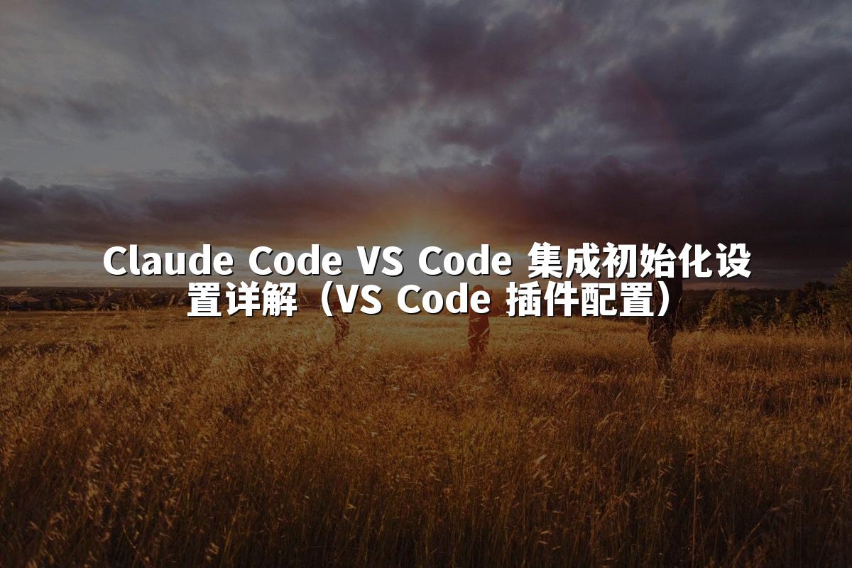 Claude Code VS Code 集成初始化设置详解（VS Code 插件配置）