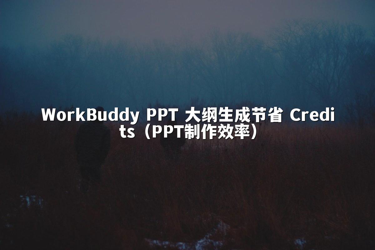 WorkBuddy PPT 大纲生成节省 Credits（PPT制作效率）