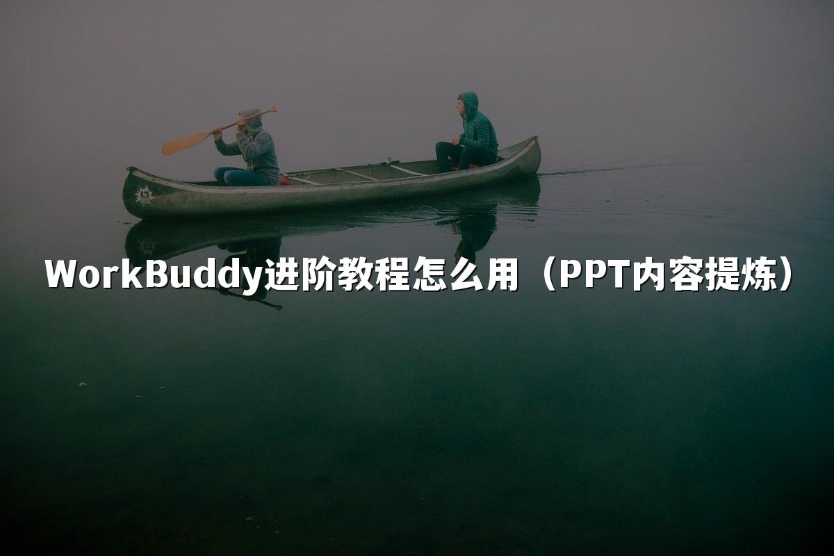 WorkBuddy进阶教程怎么用(PPT内容提炼)
