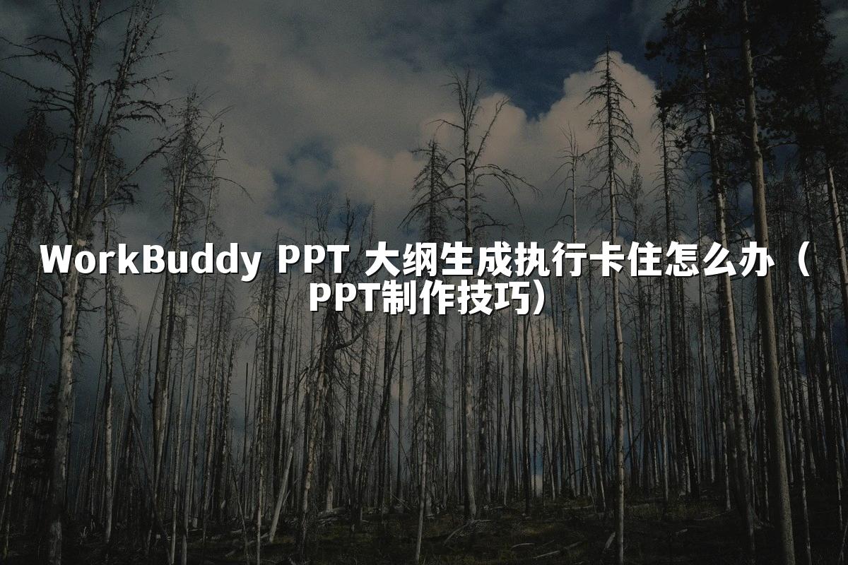 WorkBuddy PPT 大纲生成执行卡住怎么办（PPT制作技巧）