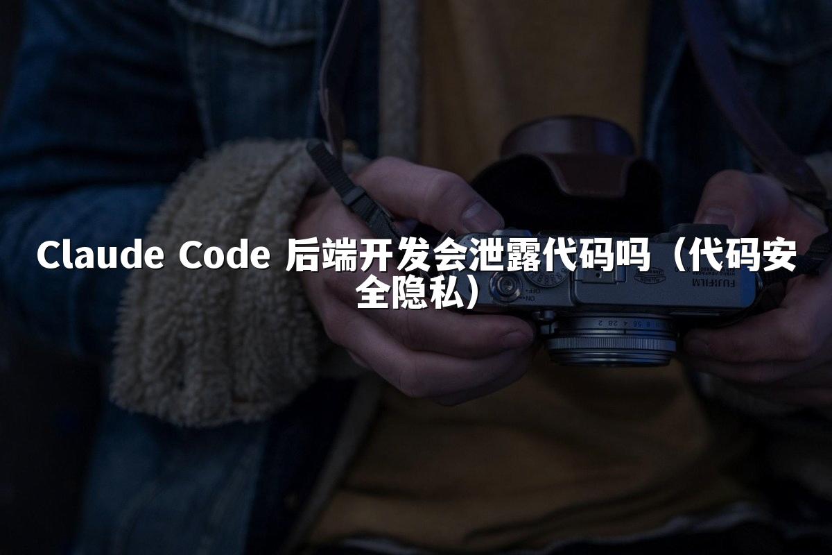 Claude Code 后端开发会泄露代码吗(代码安全隐私)