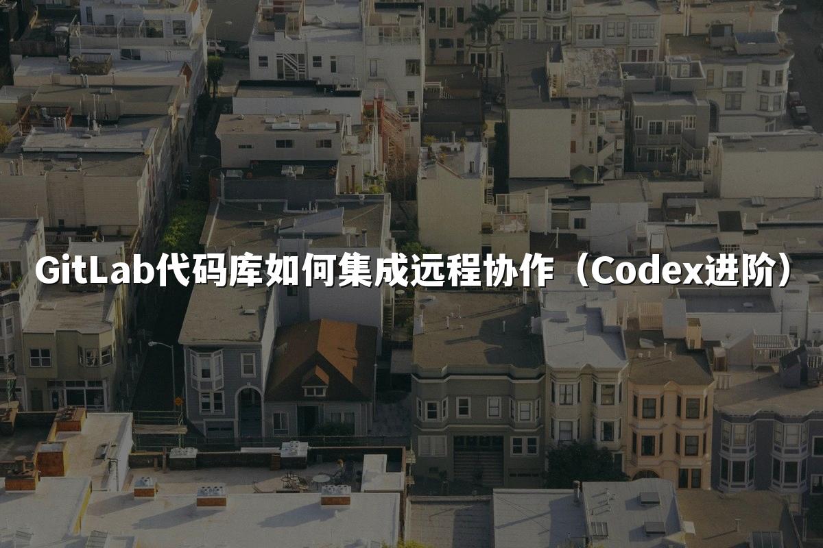 GitLab代码库如何集成远程协作（Codex进阶）