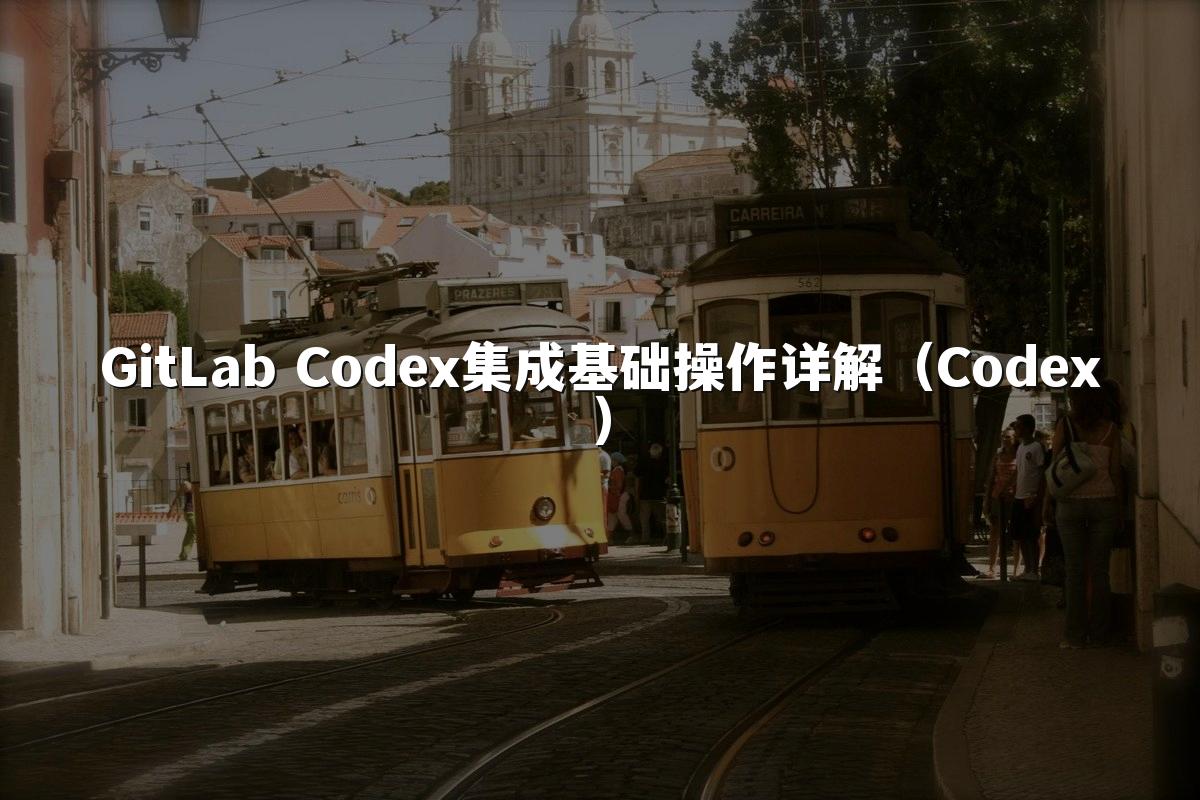 GitLab Codex集成基础操作详解（Codex）