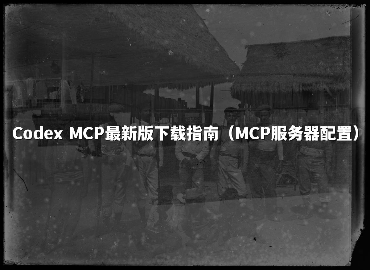 Codex MCP最新版下载指南(MCP服务器配置)