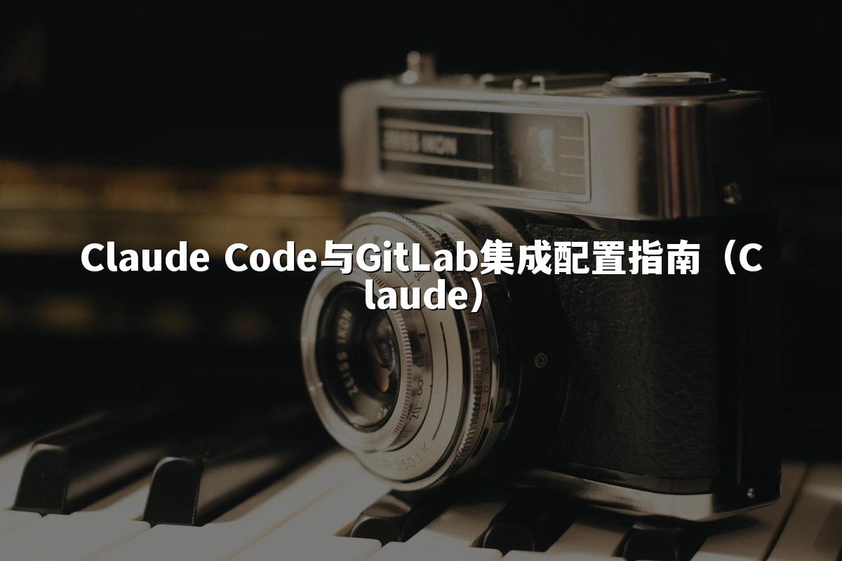 Claude Code与GitLab集成配置指南（Claude）