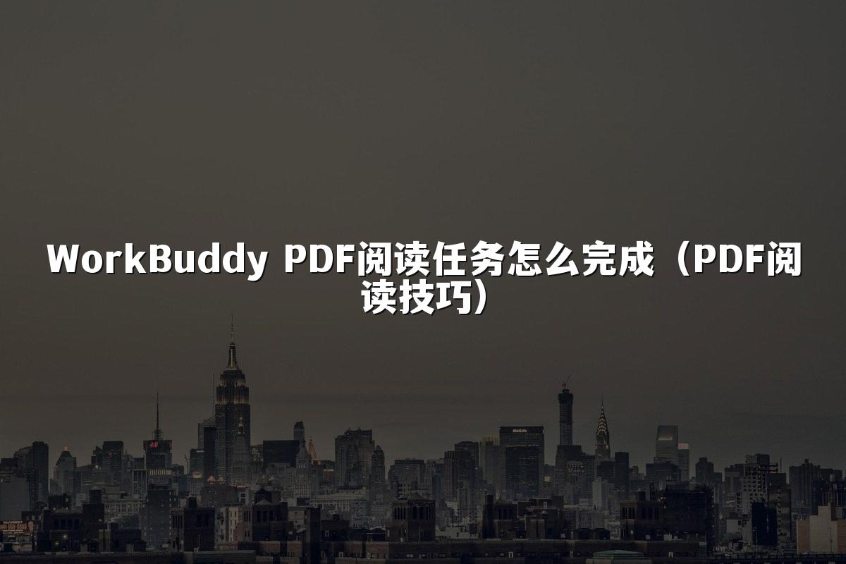 WorkBuddy PDF阅读任务怎么完成(PDF阅读技巧)