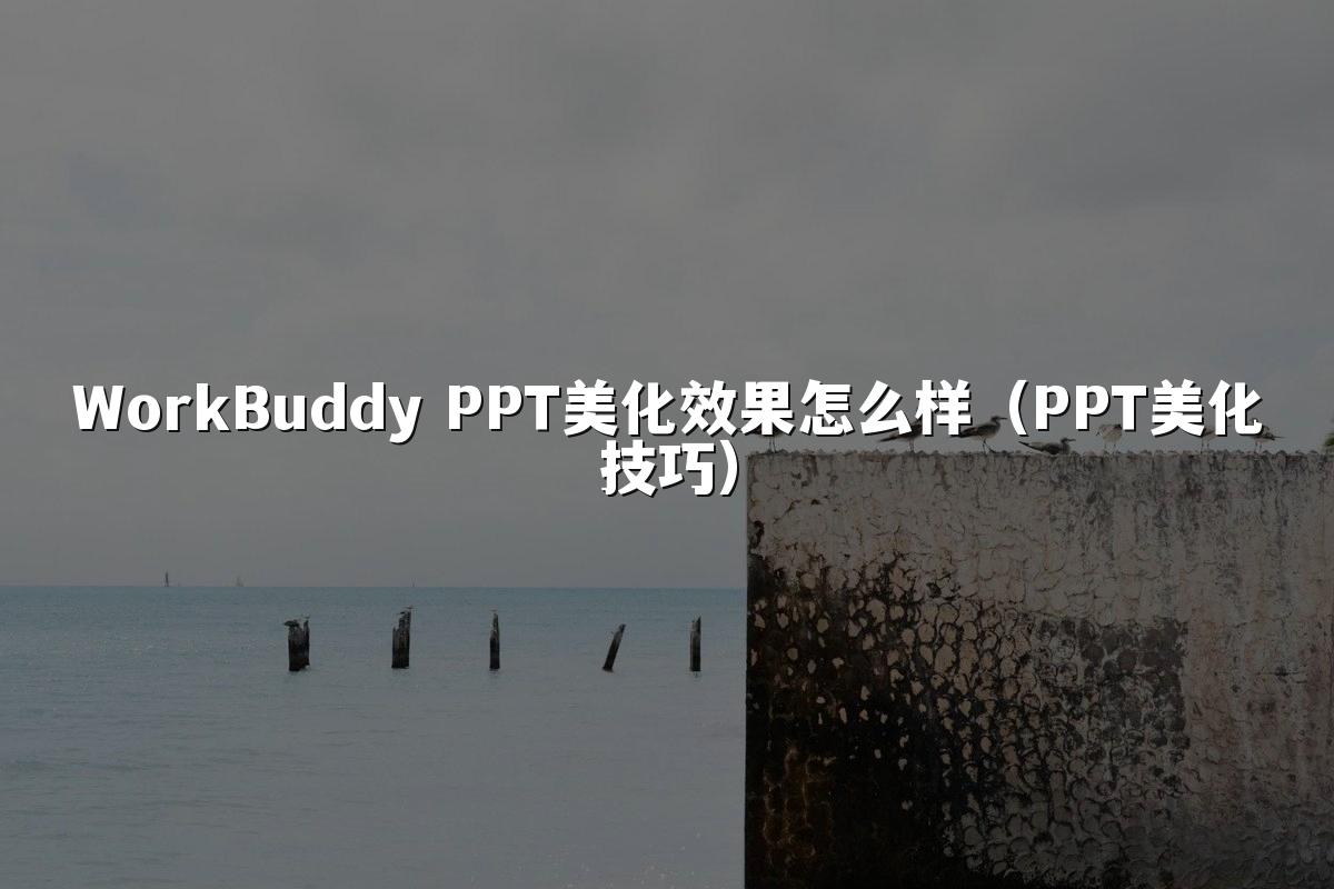 WorkBuddy PPT美化效果怎么样(PPT美化技巧)