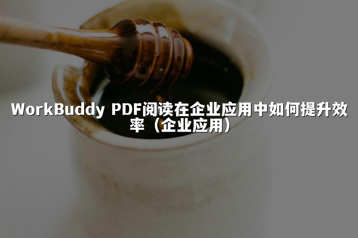 WorkBuddy PDF阅读在企业应用中如何提升效率(企业应用)