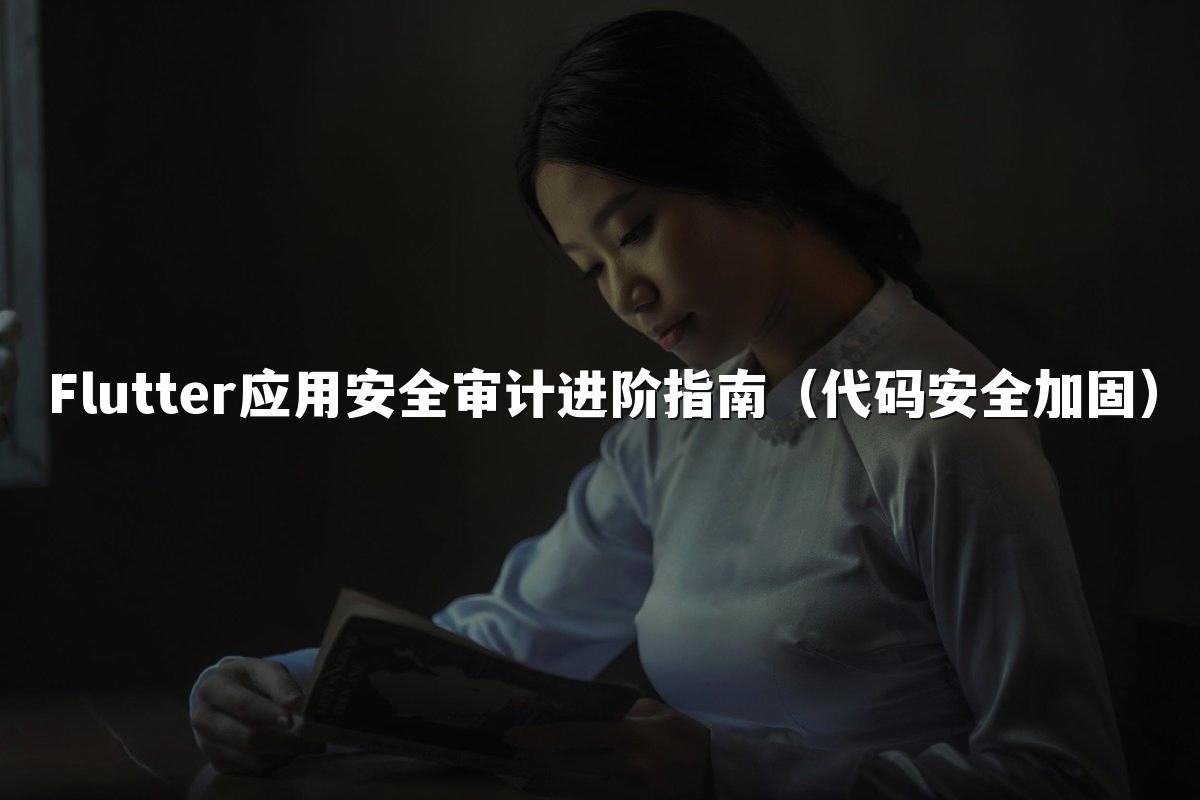 Flutter应用安全审计进阶指南（代码安全加固）