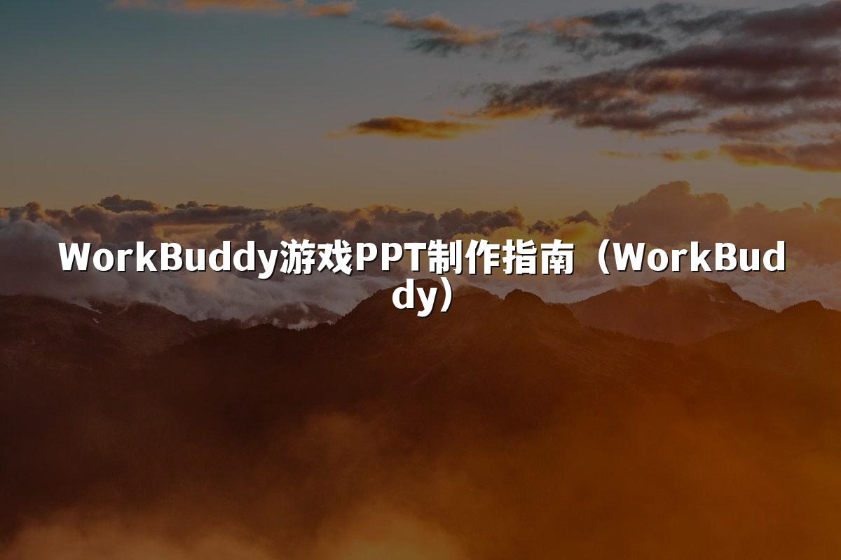 WorkBuddy游戏PPT制作指南（WorkBuddy）