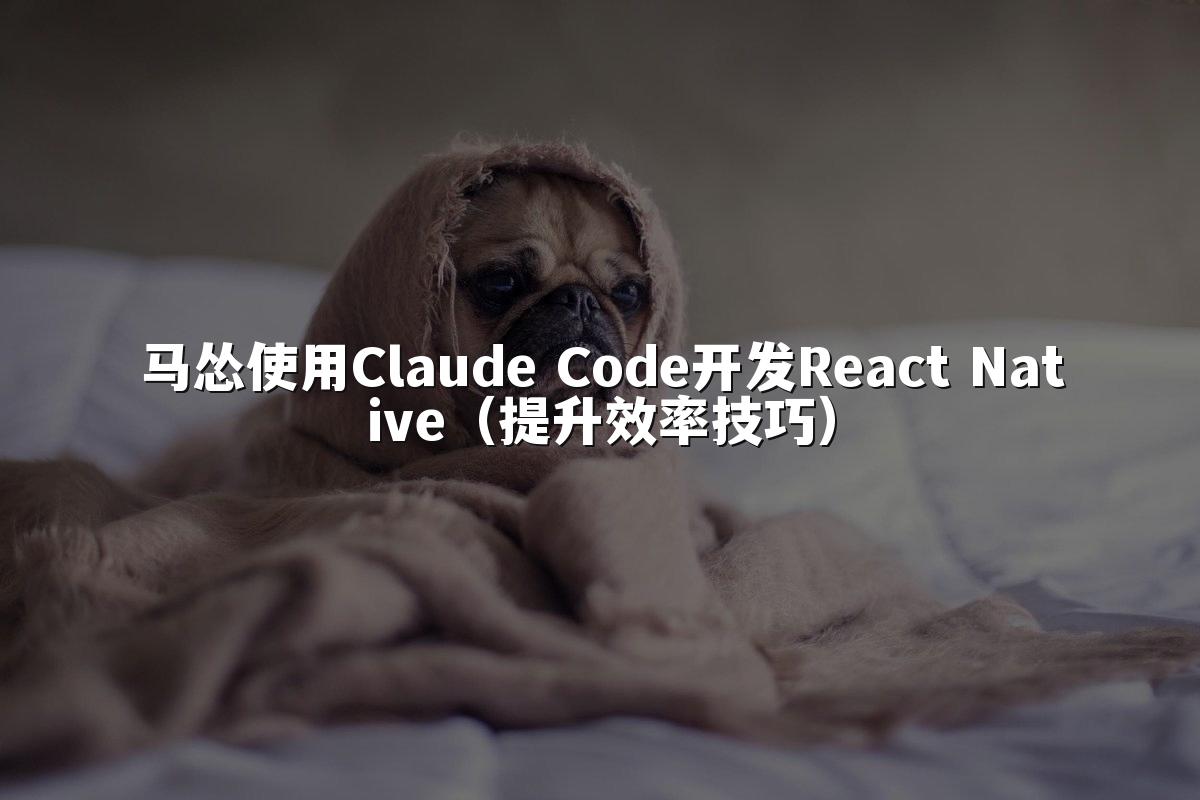 马怂使用Claude Code开发React Native（提升效率技巧）
