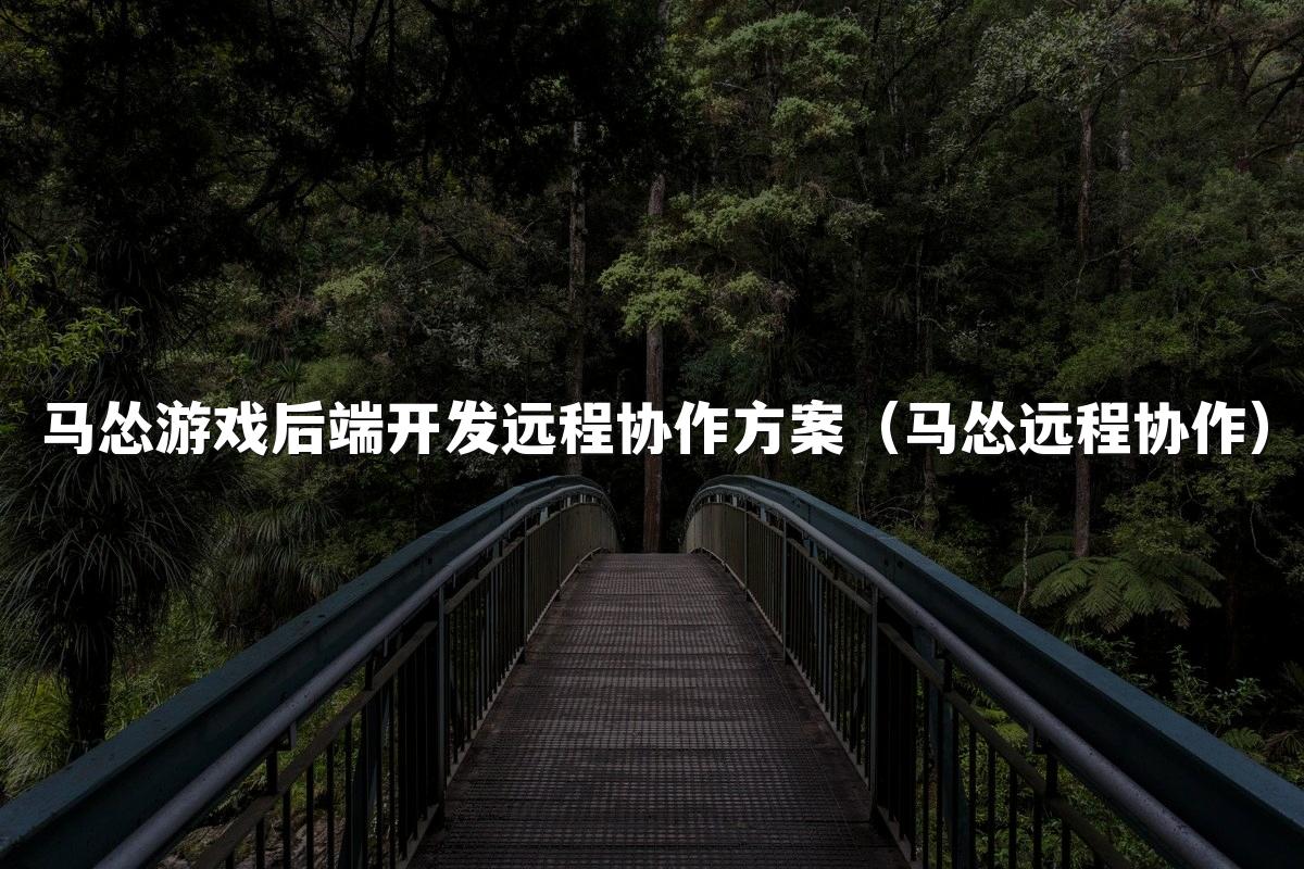 马怂游戏后端开发远程协作方案(马怂远程协作)