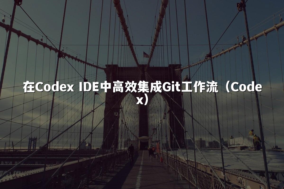 在Codex IDE中高效集成Git工作流（Codex）