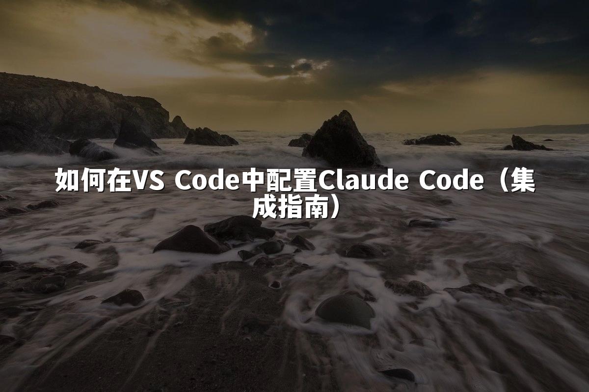 如何在VS Code中配置Claude Code（集成指南）