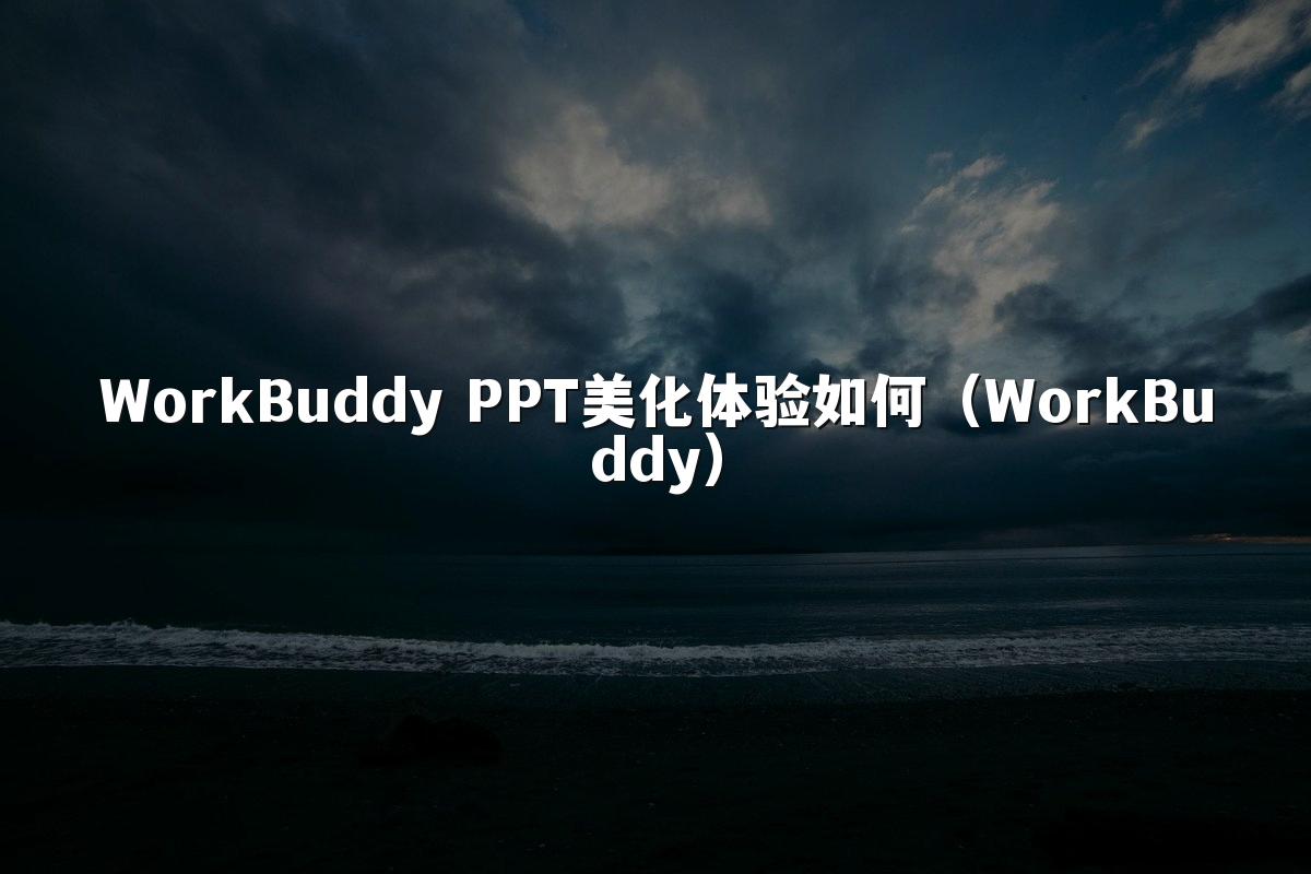 WorkBuddy PPT美化体验如何(WorkBuddy)