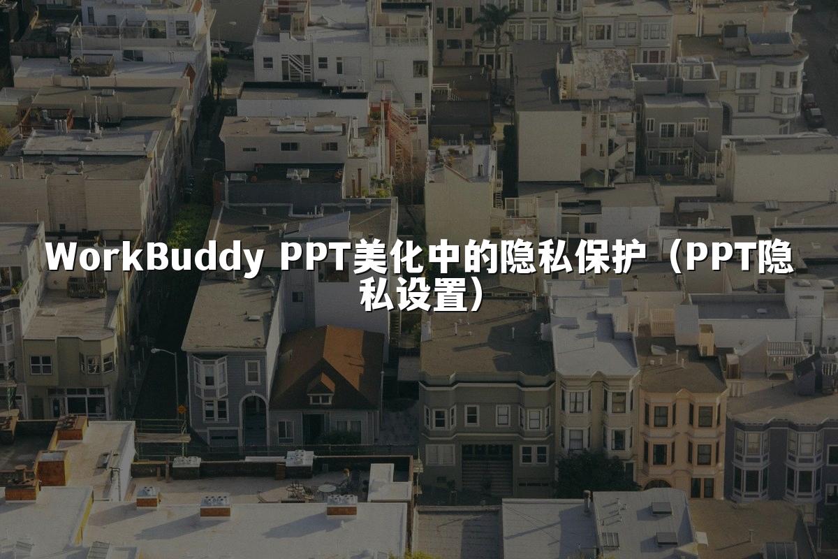 WorkBuddy PPT美化中的隐私保护(PPT隐私设置)