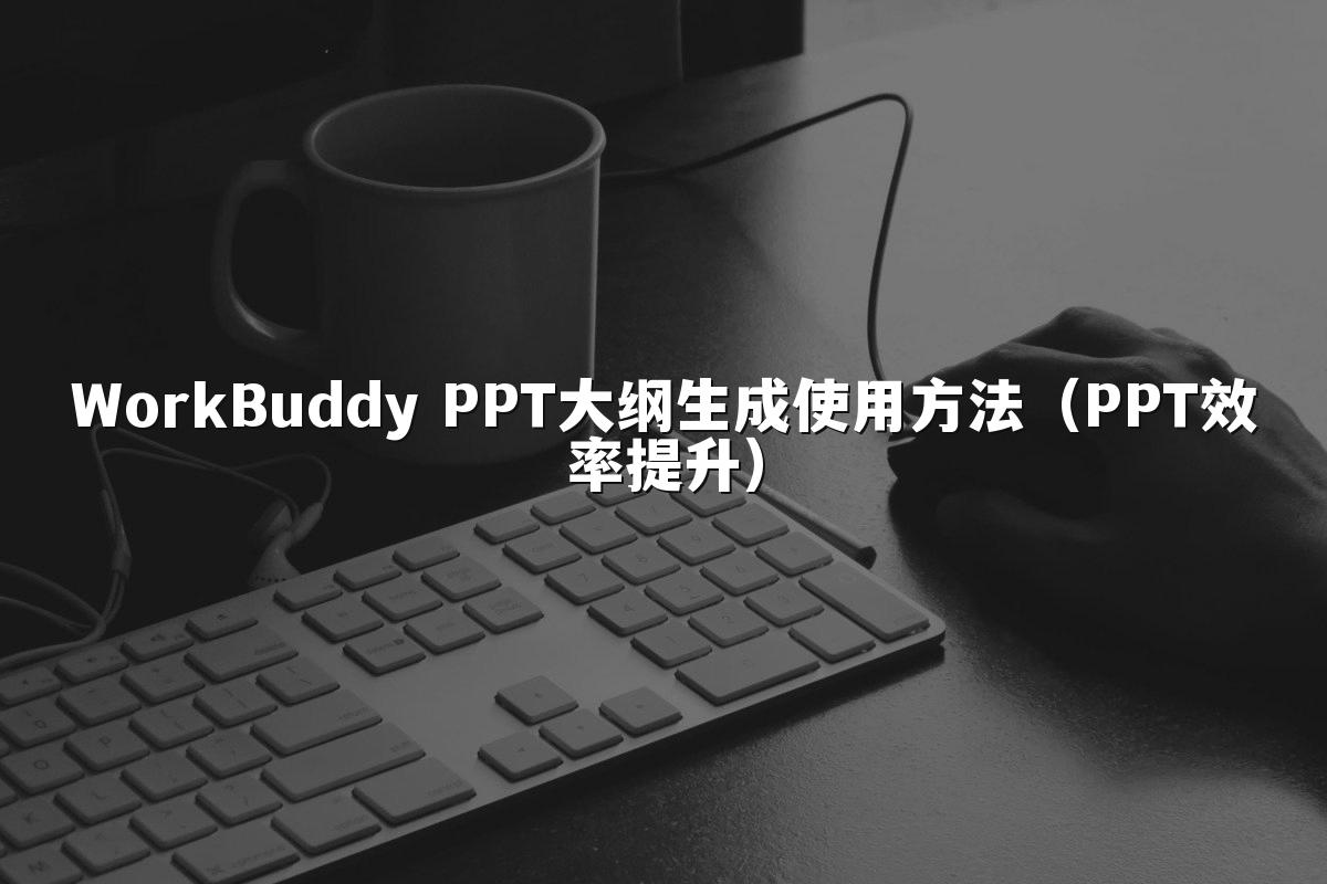 WorkBuddy PPT大纲生成使用方法（PPT效率提升）