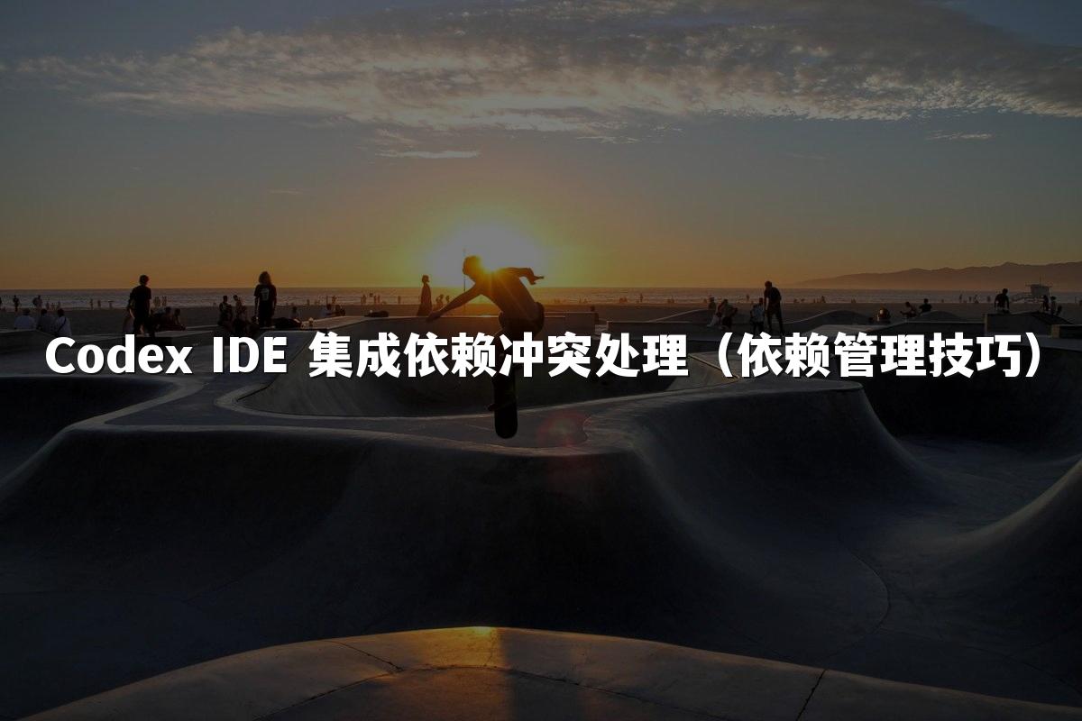 Codex IDE 集成依赖冲突处理（依赖管理技巧）