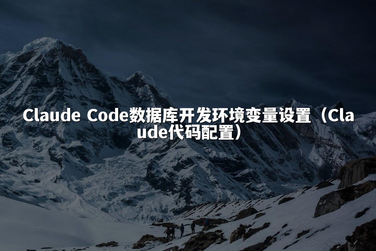 Claude Code数据库开发环境变量设置(Claude代码配置)