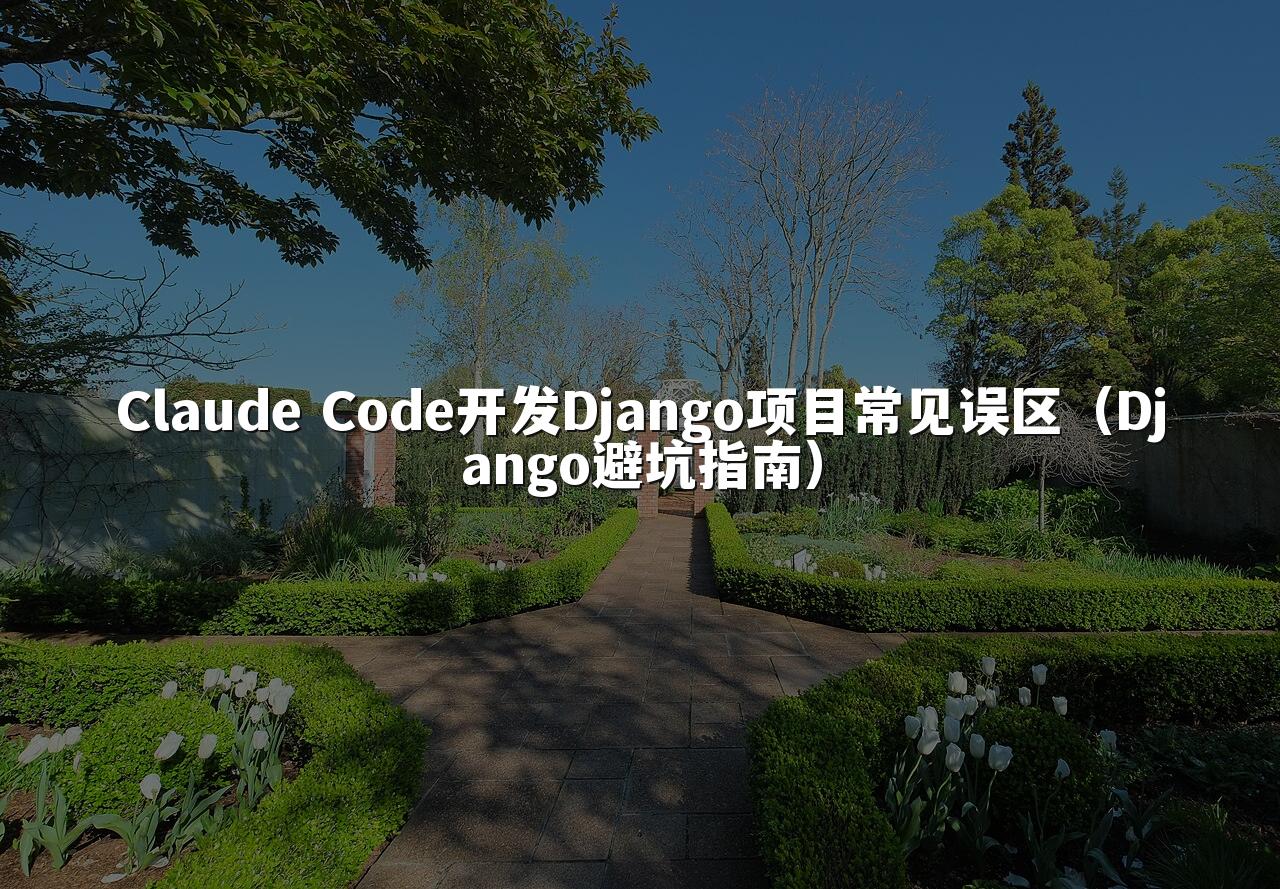 Claude Code开发Django项目常见误区(Django避坑指南)