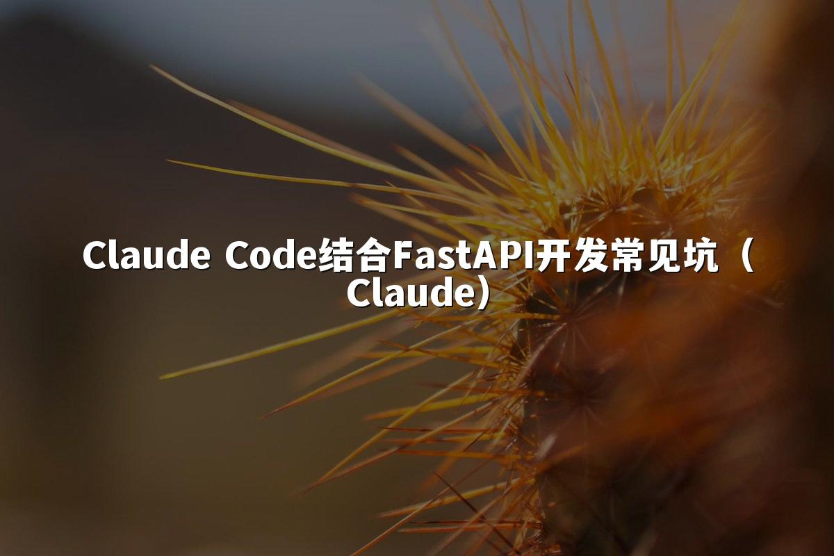 Claude Code结合FastAPI开发常见坑(Claude)