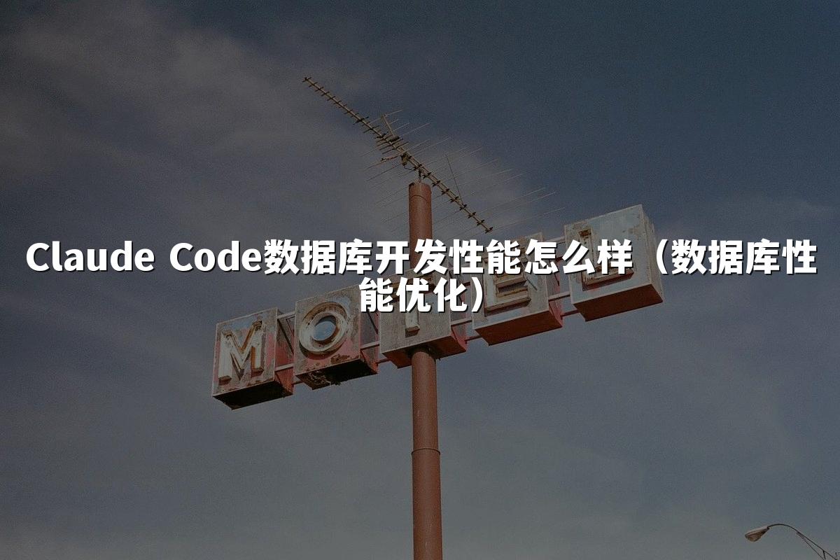 Claude Code数据库开发性能怎么样（数据库性能优化）