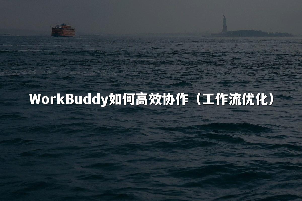 WorkBuddy如何高效协作（工作流优化）