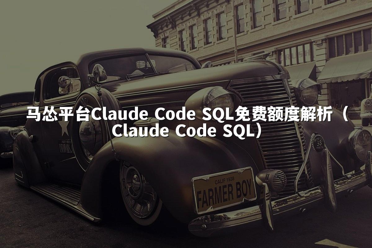 马怂平台Claude Code SQL免费额度解析（Claude Code SQL）