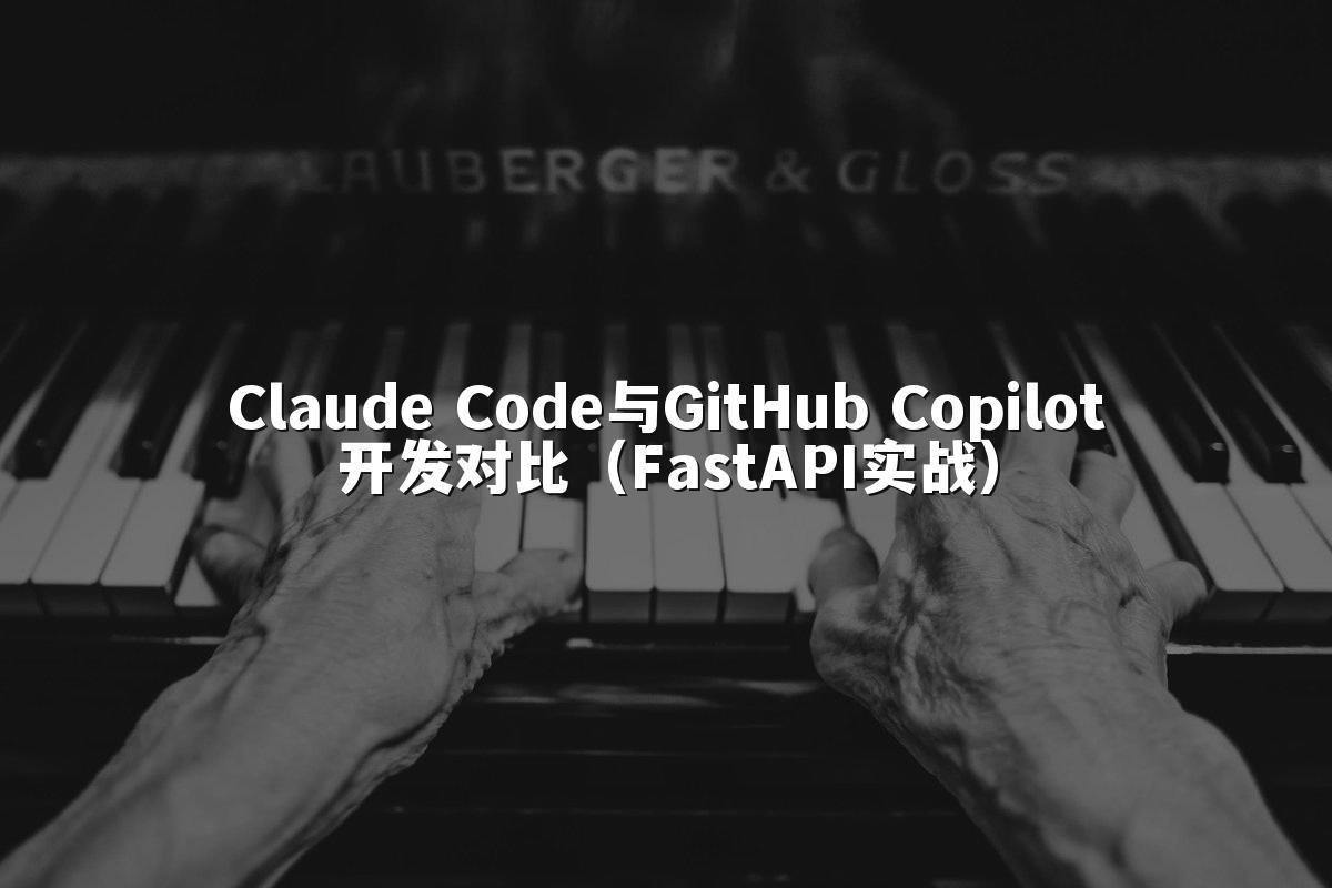 Claude Code与GitHub Copilot开发对比(FastAPI实战)