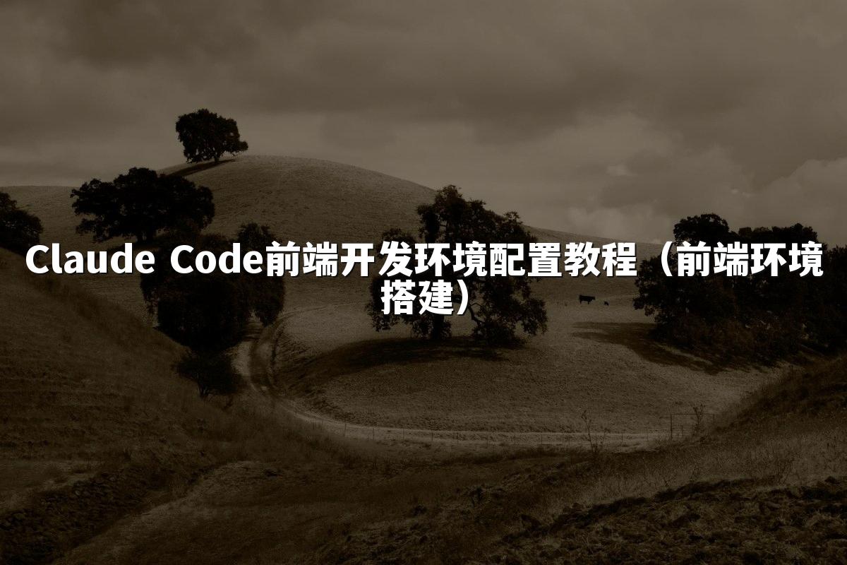 Claude Code前端开发环境配置教程（前端环境搭建）