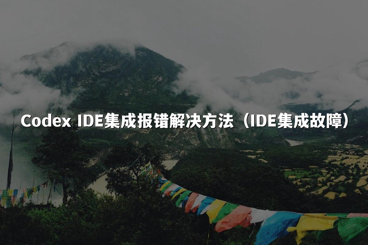 Codex IDE集成报错解决方法（IDE集成故障）